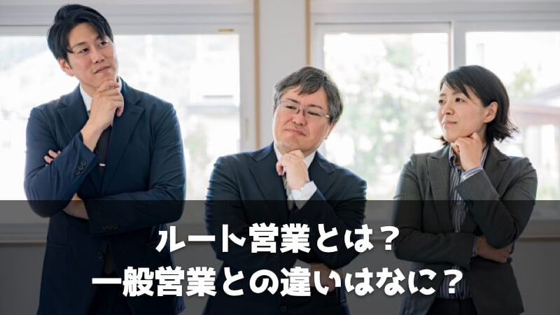 ルート営業とは？一般営業との違いや仕事内容を解説