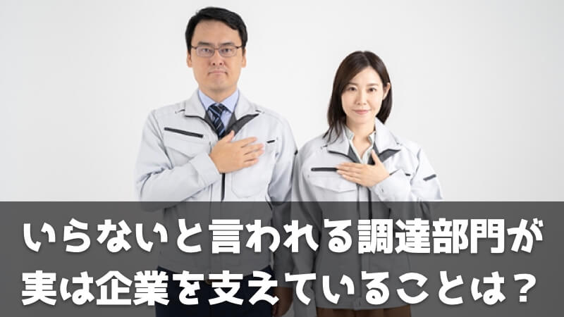 いらないと言われる調達・資材・購買部門が実は企業を支えていることとは？