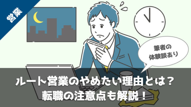 【体験談】ルート営業を辞めたい！楽だと思われるけど実は大変な理由と転職を成功させる5ステップを徹底解説！