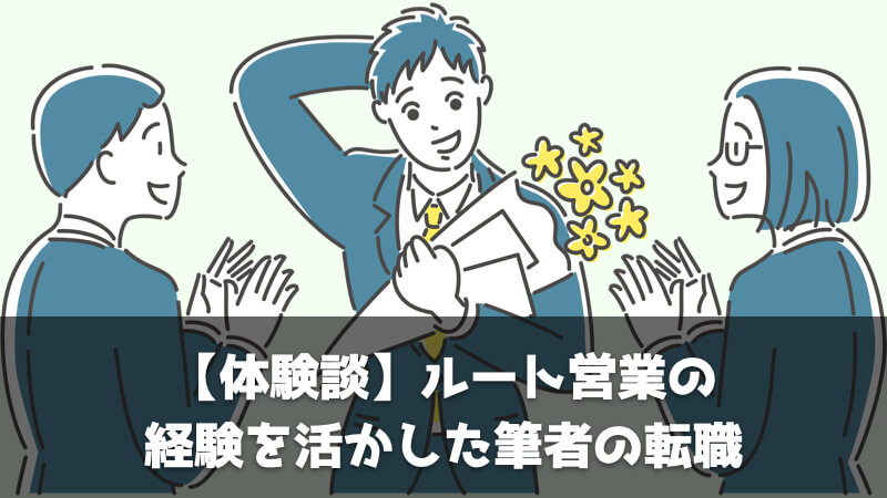 【体験談】ルート営業の経験を活かした筆者の転職