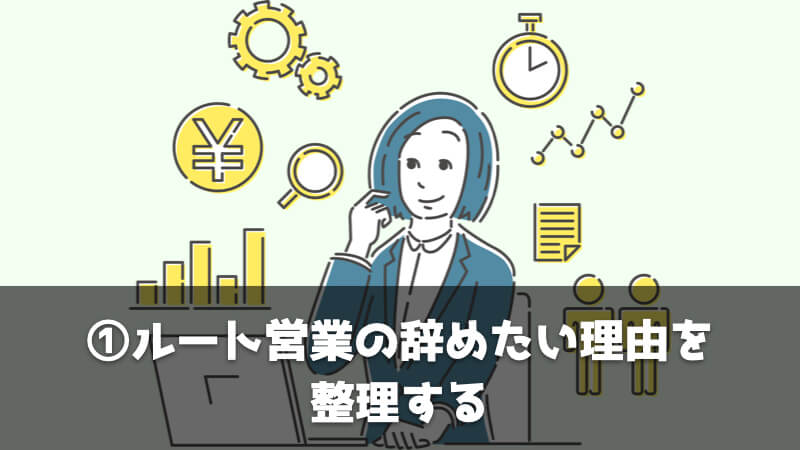 ルート営業を辞めたいときに転職する具体的なステップ：ルート営業の辞めたい理由を整理する